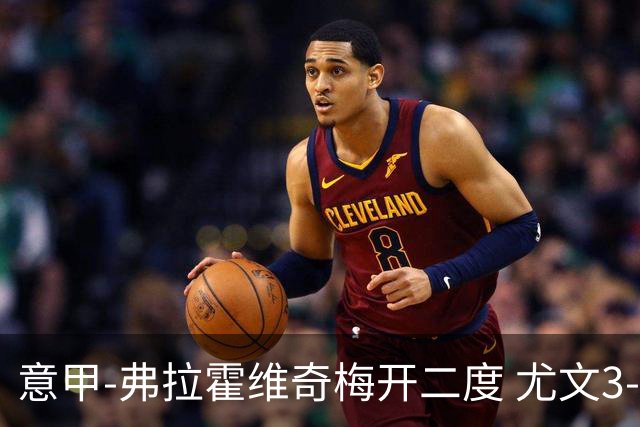 意甲-弗拉霍维奇梅开二度 尤文3-2止连平仍居前四