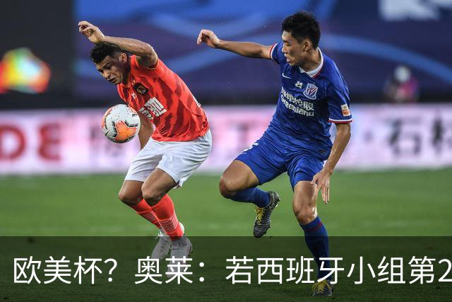 欧美杯？奥莱：若西班牙小组第2 很可能32强战在迈阿密交锋阿根廷