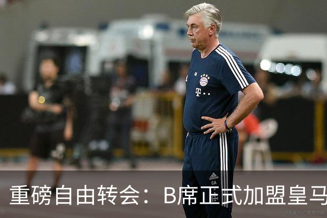 重磅自由转会：B席正式加盟皇马，穆里尼奥完整阵容出炉，西甲冠军悬念提前落幕